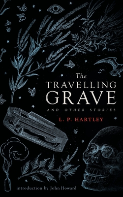 The Travelling Grave and Other Stories (Valancourt 20th Century Classics) - Hartley, L P, and Howard, John (Introduction by)