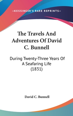 The Travels And Adventures Of David C. Bunnell: During Twenty-Three Years Of A Seafaring Life (1831) - Bunnell, David C