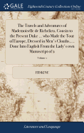 The Travels and Adventures of Mademoiselle de Richelieu, Cousin to the Present Duke ... who Made the Tour of Europe, Dressed in Men's Cloaths, ... Done Into English From the Lady's own Manuscript of 2; Volume 1