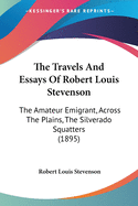 The Travels And Essays Of Robert Louis Stevenson: The Amateur Emigrant, Across The Plains, The Silverado Squatters (1895)