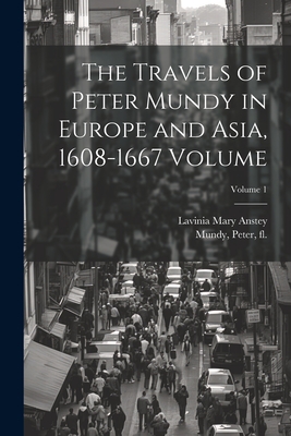 The Travels of Peter Mundy in Europe and Asia, 1608-1667 Volume; Volume 1 - Mundy, Peter Fl 1600-1667 (Creator), and Mary, Anstey Lavinia