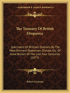 The Treasury of British Eloquence: Specimens of Brilliant Orations by the Most Eminent Statesmen, Divines, Etc. of Great Britain of the Last Four Centuries: With Biographical and Critical Notices and Index