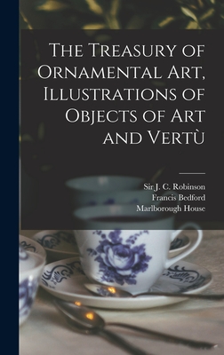 The Treasury of Ornamental Art, Illustrations of Objects of Art and Vertu - Robinson, J C (John Charles), Sir (Creator), and Bedford, Francis 1816-1894, and Marlborough House (London, England) (Creator)