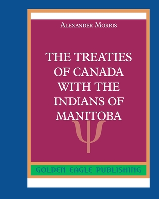 The Treaties of Canada with The Indians of Manitoba - Morris