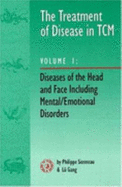 The Treatment of Disease in Tcm Vol. 1: Diseases of the Head & Face Including Mental/Emotional Disorders