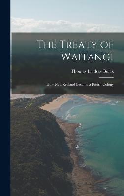 The Treaty of Waitangi: How New Zealand Became a British Colony - Buick, Thomas Lindsay