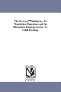 The Treaty of Washington: Its Negotiation, Execution, and the Discussions Relating thereto / by Caleb Cushing.