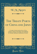 The Treaty Ports of China and Japan: A Complete Guide to the Open Ports of Those Countries, Together with Peking, Yedo, Hongkong and Macao; Forming a Guide Book and Vade Mecum for Travellers, Merchants, and Residents in General (Classic Reprint)