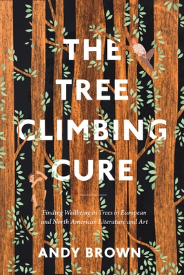 The Tree Climbing Cure: Finding Wellbeing in Trees in European and North American Literature and Art - Brown, Andy, and Kerridge, Richard (Editor), and Garrard, Greg (Editor)