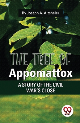 The Tree Of Appomattox A Story Of The Civil War'S Close - Altsheler, Joseph a