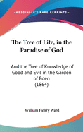 The Tree of Life, in the Paradise of God: And the Tree of Knowledge of Good and Evil in the Garden of Eden (1864)