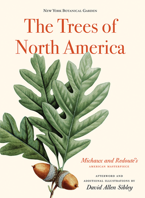 The Trees of North America: Michaux and Redout's American Masterpiece - Sibley, David Allen (Afterword by), and McDowell, Marta (Introduction by), and Long, Gregory (Foreword by)