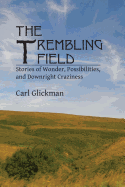 The Trembling Field: Stories of Wonder, Possibilities, and Downright Craziness