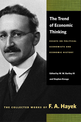 The Trend of Economic Thinking: Essays on Political Economists and Economic History - Hayek, F A, and Bartley III, W W (Editor)