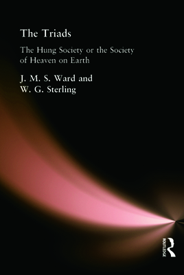 The Triads: The Hung Society or the Society of Heaven on Earth - Ward, J M S, and Stirling, W G