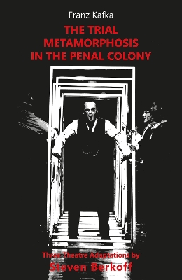 The Trial, Metamorphosis, In the Penal Colony: Three Theatre adaptations from Franz Kafka - Kafka, Franz, and Berkoff, Steven (Adapted by), and Robson, Cheryl (Foreword by)