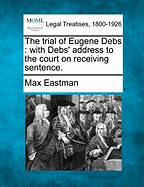 The Trial of Eugene Debs: With Debs' Address to the Court on Receiving Sentence.