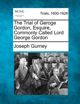 The Trial of Geroge Gordon, Esquire, Commonly Called Lord George Gordon - Gurney, Joseph