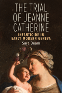 The Trial of Jeanne Catherine: Infanticide in Early Modern Geneva