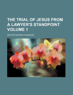 The Trial of Jesus from a Lawyer's Standpoint; Volume 1