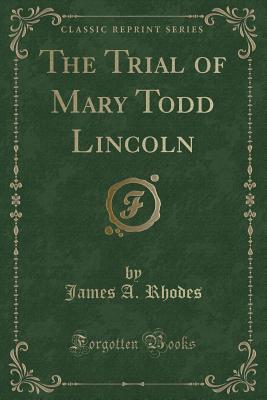 The Trial of Mary Todd Lincoln (Classic Reprint) - Rhodes, James A