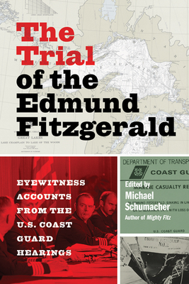 The Trial of the Edmund Fitzgerald: Eyewitness Accounts from the U.S. Coast Guard Hearings - Schumacher, Michael (Editor)