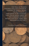 The Trial of Warren Hastings, Esq. Late Governor-General of Bengal, Before the High Court of Parliament in Westminster-Hall, On an Impeachment by the Commons of Great-Britain, for High Crimes and Misdemeanours, Part 1