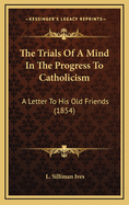 The Trials of a Mind in the Progress to Catholicism: A Letter to His Old Friends (1854)