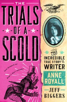 The Trials of a Scold: The Incredible True Story of Writer Anne Royall - Biggers, Jeff