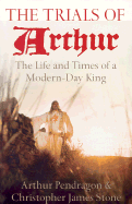 The Trials of Arthur: The Life and Times of a Modern-Day King