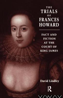 The Trials of Frances Howard: Fact and Fiction at the Court of King James - Lindley, David