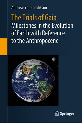 The Trials of Gaia: Milestones in the Evolution of Earth with Reference to the Anthropocene - Glikson, Andrew Yoram