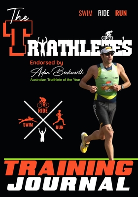 The Triathlete's Training Journal: The Perfect Training Resource to Track, Improve and Become a Stronger Race Competitor - Publishing Group, The Life Graduate, and Beckworth, Adam (Contributions by)