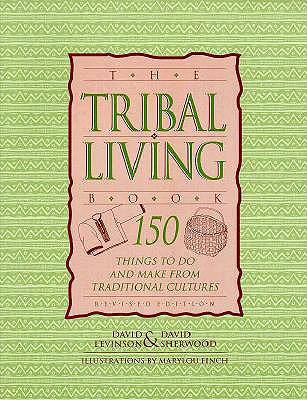 The Tribal Living Book: 150 Things to Do and Make from Traditional Cultures - Levinson, David, and Sherwood, David