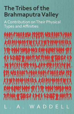 The Tribes of the Brahmaputra Valley - A Contribution on Their Physical Types and Affinities - Waddell, L. A.