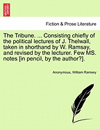 The Tribune. ... Consisting Chiefly of the Political Lectures of J. Thelwall, Taken in Shorthand by W. Ramsay, and Revised by the Lecturer. Few Ms. Notes [In Pencil, by the Author?].