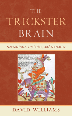 The Trickster Brain: Neuroscience, Evolution, and Narrative - Williams, David, Dr., BSC, PhD