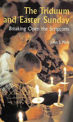 The Triduum and Easter Sunday: Breaking Open the Scriptures - Pilch, John J, Ph.D.