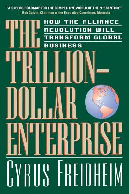 The Trillion-Dollar Enterprise: How the Alliance Revolution Will Transform Global Business - Freidheim, Cyrus