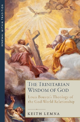 The Trinitarian Wisdom of God: Louis Bouyer's Theology of the God-World Relationship - Lemna, Keith Edward