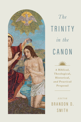 The Trinity in the Canon: A Biblical, Theological, Historical, and Practical Proposal - Smith, Brandon D (Editor)