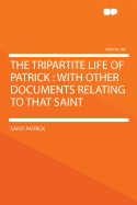 The Tripartite Life Of Patrick: With Other Documents Relating To That Saint; Volume 1