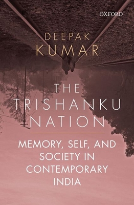 The Trishanku Nation: Memory, Self, and Society in Contemporary India - Kumar, Deepak