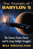 The Triumph of Babylon 5: The Science Fiction Classic and Its Long Twilight Struggles