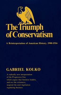 The Triumph of Conservatism: A Reinterpretation of American History, 1900-1916 - Kolko, Gabriel