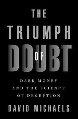 The Triumph of Doubt: Dark Money and the Science of Deception - Michaels, David