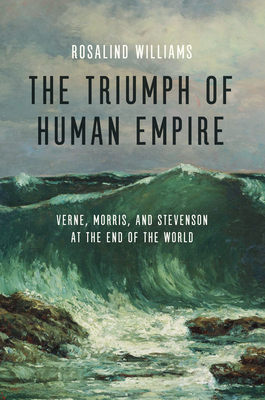 The Triumph of Human Empire: Verne, Morris, and Stevenson at the End of the World - Williams, Rosalind