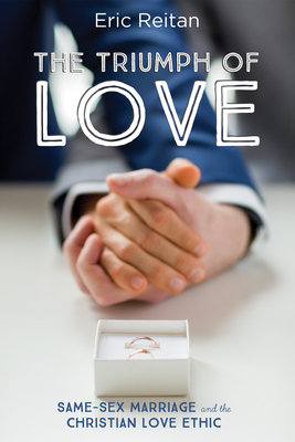 The Triumph of Love: Same-Sex Marriage and the Christian Love Ethic - Reitan, Eric