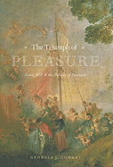 The Triumph of Pleasure: Louis XIV & the Politics of Spectacle