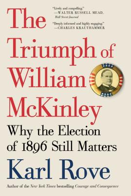 The Triumph of William McKinley: Why the Election of 1896 Still Matters - Rove, Karl